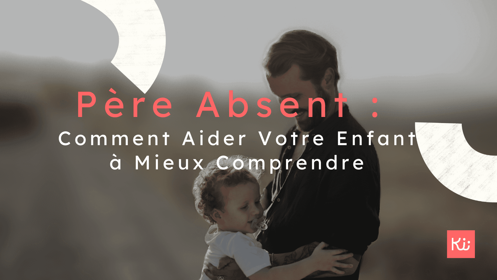 Père Absent : Comment Aider Votre Enfant à Mieux Comprendre